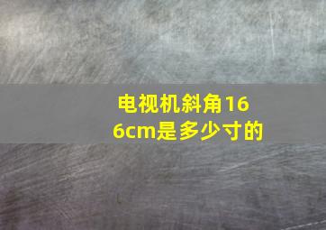 电视机斜角166cm是多少寸的