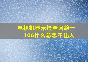 电视机显示检查网络一106什么意思不出人