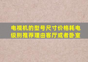 电视机的型号尺寸价格耗电级别推荐理由客厅或者卧室