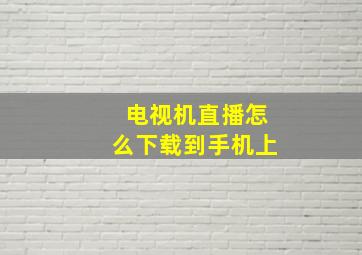 电视机直播怎么下载到手机上