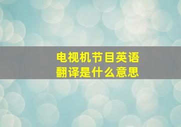 电视机节目英语翻译是什么意思