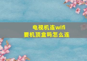 电视机连wifi要机顶盒吗怎么连