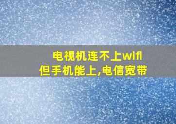 电视机连不上wifi但手机能上,电信宽带