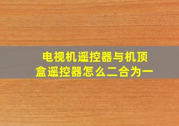 电视机遥控器与机顶盒遥控器怎么二合为一