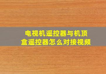 电视机遥控器与机顶盒遥控器怎么对接视频