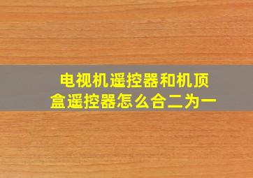 电视机遥控器和机顶盒遥控器怎么合二为一