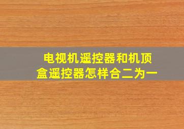 电视机遥控器和机顶盒遥控器怎样合二为一