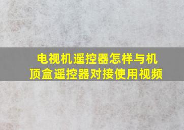 电视机遥控器怎样与机顶盒遥控器对接使用视频