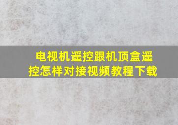 电视机遥控跟机顶盒遥控怎样对接视频教程下载