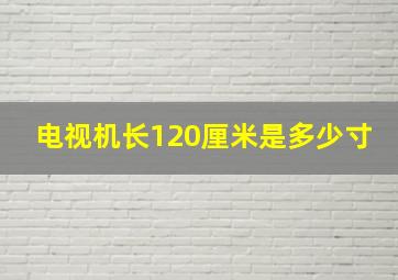 电视机长120厘米是多少寸