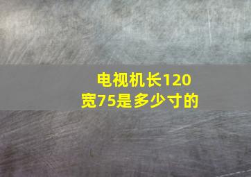 电视机长120宽75是多少寸的