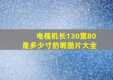 电视机长130宽80是多少寸的呢图片大全