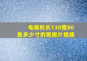 电视机长130宽80是多少寸的呢图片视频