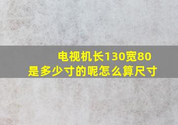 电视机长130宽80是多少寸的呢怎么算尺寸