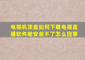 电视机顶盒如何下载电视直播软件呢安装不了怎么回事