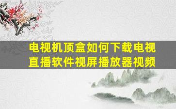 电视机顶盒如何下载电视直播软件视屏播放器视频