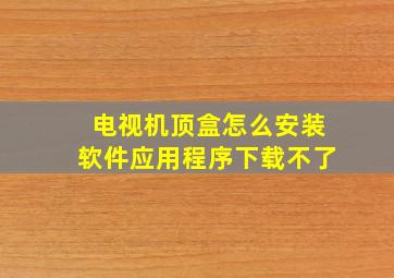 电视机顶盒怎么安装软件应用程序下载不了