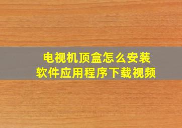 电视机顶盒怎么安装软件应用程序下载视频