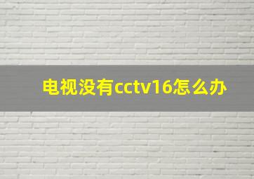 电视没有cctv16怎么办