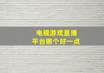 电视游戏直播平台哪个好一点