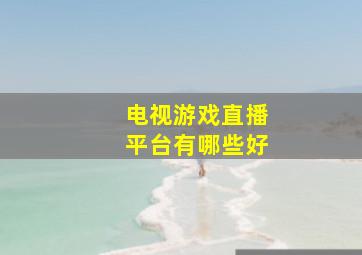 电视游戏直播平台有哪些好