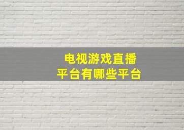 电视游戏直播平台有哪些平台