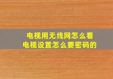 电视用无线网怎么看电视设置怎么要密码的