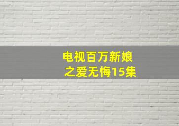 电视百万新娘之爱无悔15集