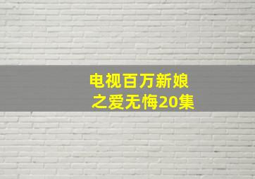 电视百万新娘之爱无悔20集