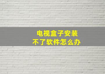 电视盒子安装不了软件怎么办