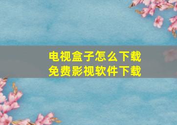 电视盒子怎么下载免费影视软件下载