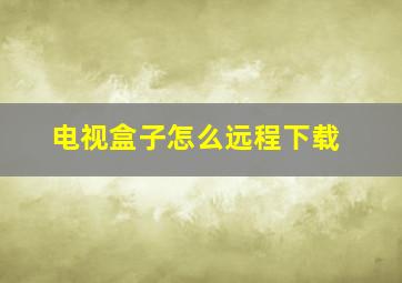 电视盒子怎么远程下载