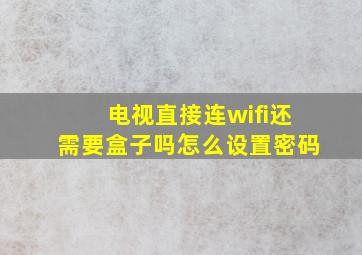 电视直接连wifi还需要盒子吗怎么设置密码