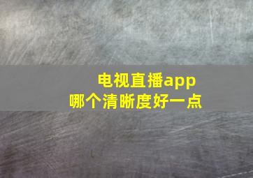 电视直播app哪个清晰度好一点