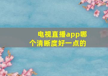 电视直播app哪个清晰度好一点的