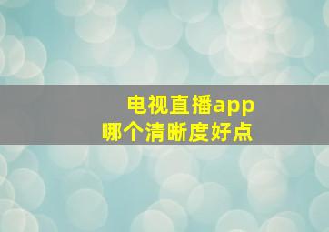 电视直播app哪个清晰度好点