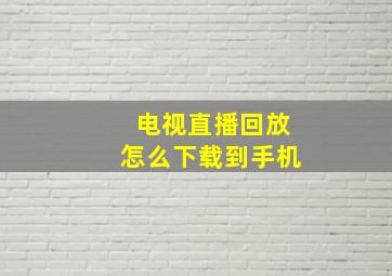 电视直播回放怎么下载到手机