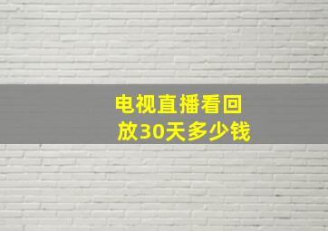 电视直播看回放30天多少钱