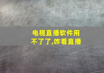 电视直播软件用不了了,咋看直播