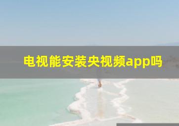 电视能安装央视频app吗