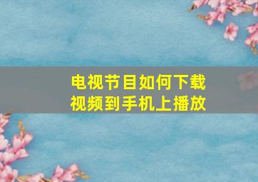 电视节目如何下载视频到手机上播放