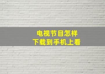 电视节目怎样下载到手机上看