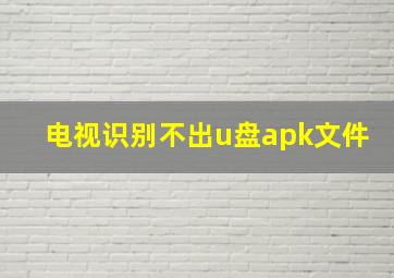 电视识别不出u盘apk文件