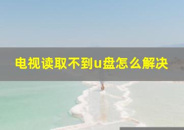 电视读取不到u盘怎么解决