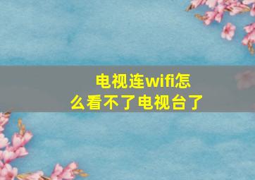 电视连wifi怎么看不了电视台了