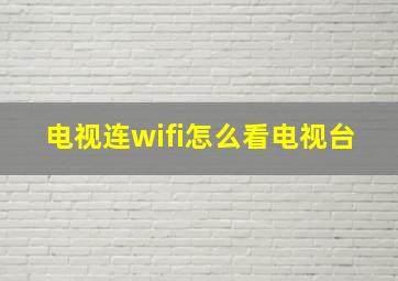 电视连wifi怎么看电视台