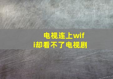 电视连上wifi却看不了电视剧