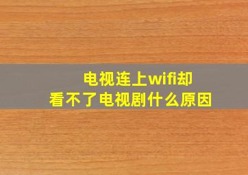 电视连上wifi却看不了电视剧什么原因