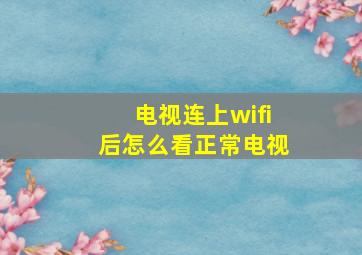 电视连上wifi后怎么看正常电视