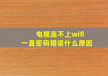 电视连不上wifi一直密码错误什么原因